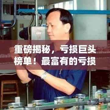 重磅揭秘，亏损巨头榜单！最富有的亏损公司TOP排名揭晓！