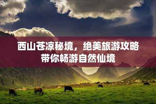 西山苍凉秘境，绝美旅游攻略带你畅游自然仙境