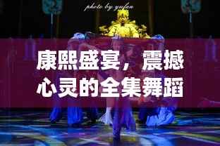 康熙盛宴，震撼心灵的全集舞蹈大赛