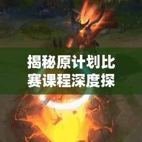 揭秘原计划比赛课程深度探讨,内容、亮点与意义全解析!