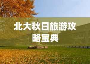 北大秋日旅游攻略宝典