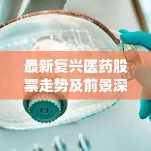 最新复兴医药股票走势及前景深度解析,市场趋势展望与投资机会探索