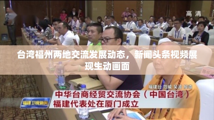 台湾福州两地交流发展动态,新闻头条视频展现生动画面