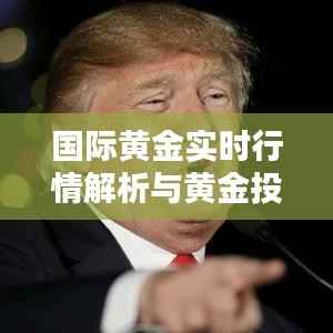 国际黄金实时行情解析与黄金投资策略探讨