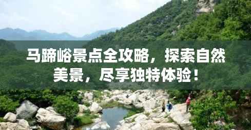 马蹄峪景点全攻略,探索自然美景,尽享独特体验!