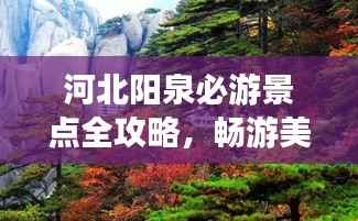 河北阳泉必游景点全攻略,畅游美景尽享假期!