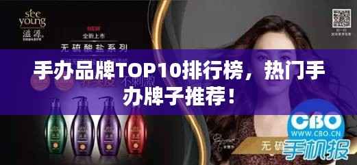 手办品牌TOP10排行榜，热门手办牌子推荐！