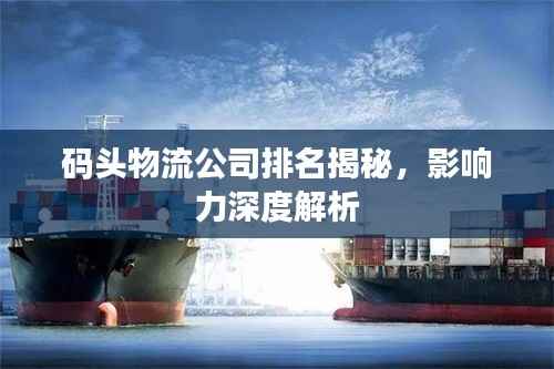 码头物流公司排名揭秘,影响力深度解析