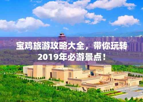 宝鸡旅游攻略大全,带你玩转2019年必游景点!