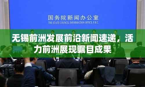 无锡前洲发展前沿新闻速递，活力前洲展现瞩目成果