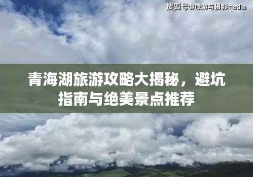 青海湖旅游攻略大揭秘，避坑指南与绝美景点推荐