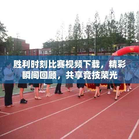 胜利时刻比赛视频下载，精彩瞬间回顾，共享竞技荣光