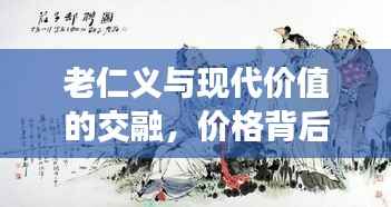 老仁义与现代价值的交融,价格背后的传统诚信深度解析