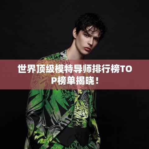 世界顶级模特导师排行榜TOP榜单揭晓!