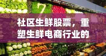 社区生鲜股票,重塑生鲜电商行业的潜力股巨头崛起