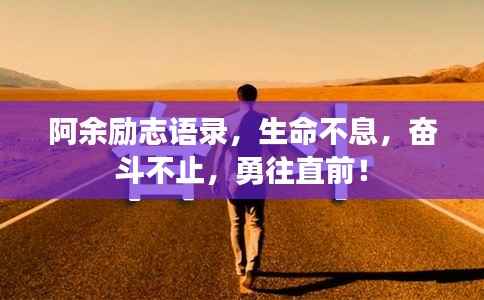 阿余励志语录,生命不息,奋斗不止,勇往直前!
