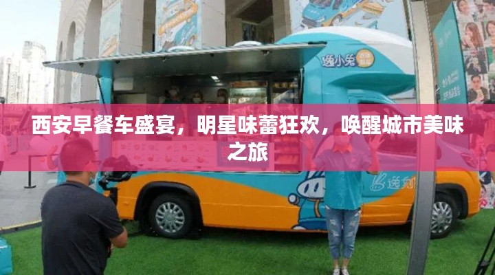 西安早餐车盛宴,明星味蕾狂欢,唤醒城市美味之旅