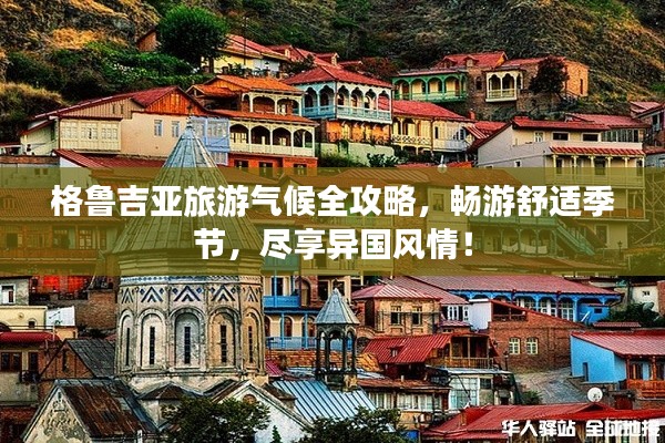 格鲁吉亚旅游气候全攻略,畅游舒适季节,尽享异国风情!