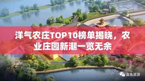 洋气农庄TOP10榜单揭晓,农业庄园新潮一览无余