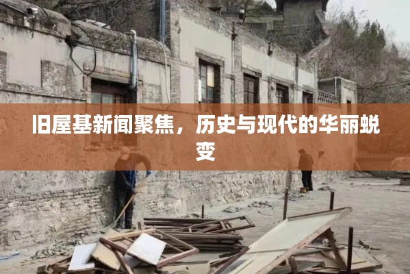 旧屋基新闻聚焦,历史与现代的华丽蜕变