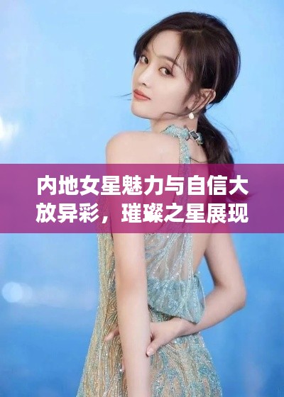 内地女星魅力与自信大放异彩,璀璨之星展现风采