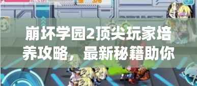崩坏学园2顶尖玩家培养攻略,最新秘籍助你飞速成长!