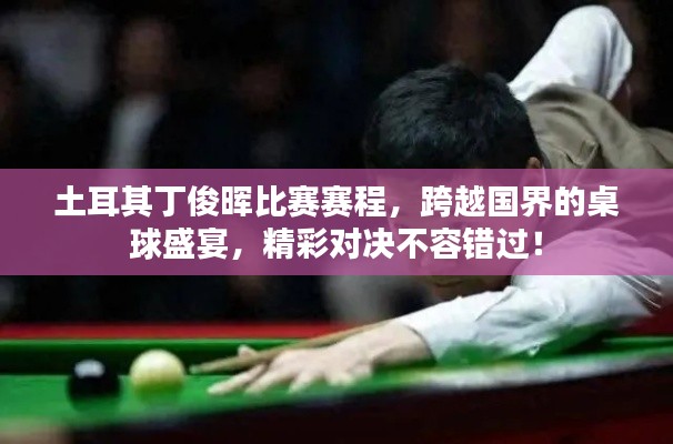 土耳其丁俊晖比赛赛程，跨越国界的桌球盛宴，精彩对决不容错过！