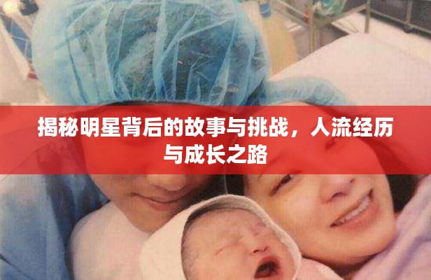揭秘明星背后的故事与挑战,人流经历与成长之路