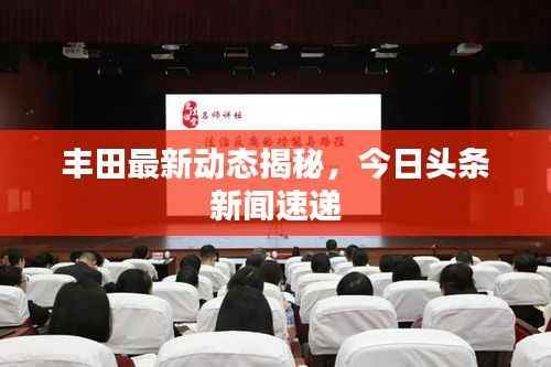 丰田最新动态揭秘,今日头条新闻速递