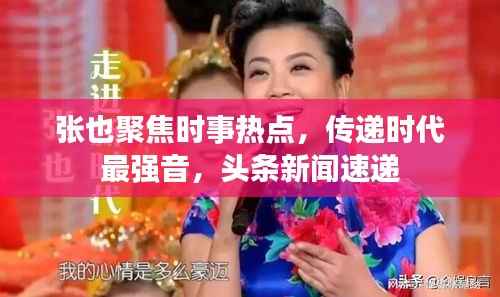 张也聚焦时事热点，传递时代最强音，头条新闻速递
