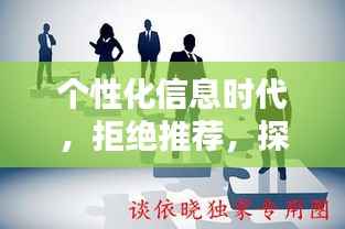 个性化信息时代，拒绝推荐，探索自我选择权的新境界