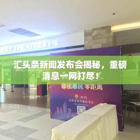 汇头条新闻发布会揭秘，重磅消息一网打尽！