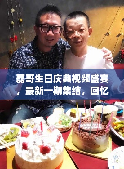 磊哥生日庆典视频盛宴，最新一期集结，回忆与祝福的饕餮之旅
