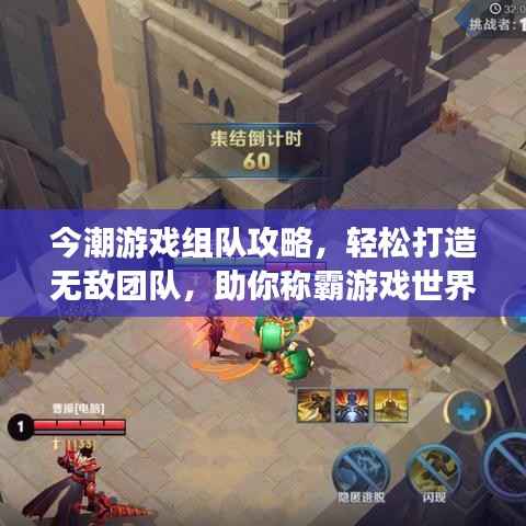 今潮游戏组队攻略,轻松打造无敌团队,助你称霸游戏世界!