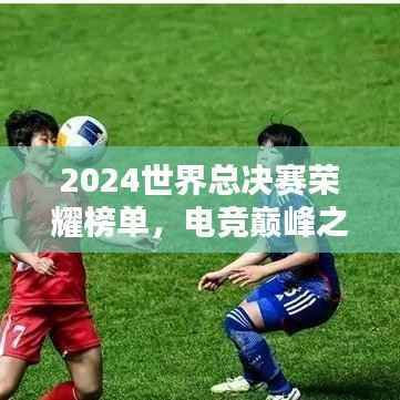 2024世界总决赛荣耀榜单，电竞巅峰之战的排名之巅