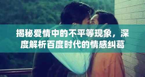 揭秘爱情中的不平等现象，深度解析百度时代的情感纠葛