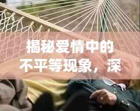 揭秘爱情中的不平等现象,深度解析百度时代的情感纠葛