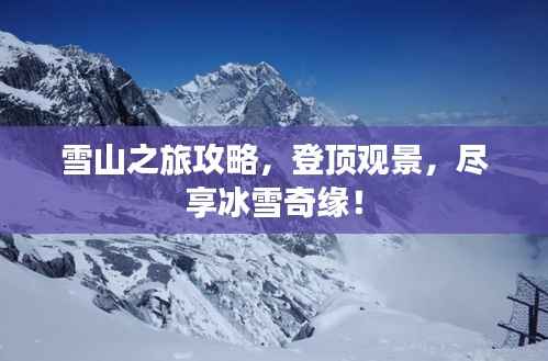 雪山之旅攻略，登顶观景，尽享冰雪奇缘！