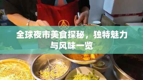 全球夜市美食探秘,独特魅力与风味一览