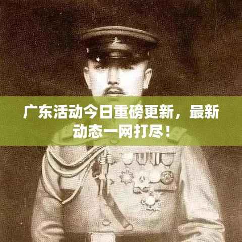 广东活动今日重磅更新，最新动态一网打尽！