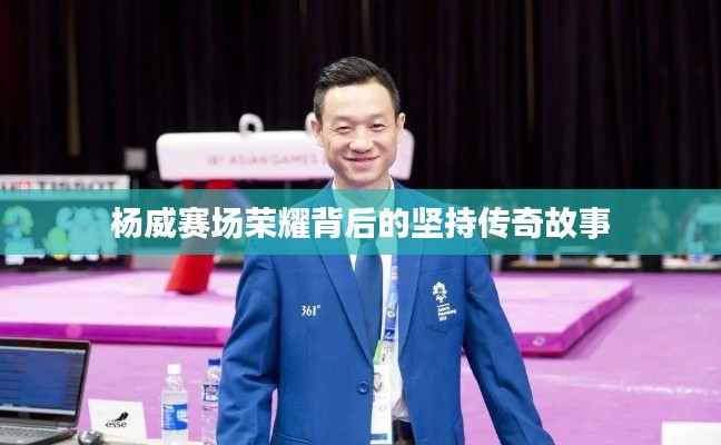 杨威赛场荣耀背后的坚持传奇故事