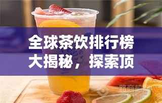 全球茶饮排行榜大揭秘,探索顶级茶饮的极致魅力